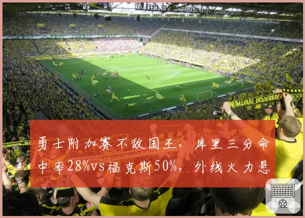 勇士附加赛不敌国王，库里三分命中率28%vs福克斯50%，外线火力悬殊致出局