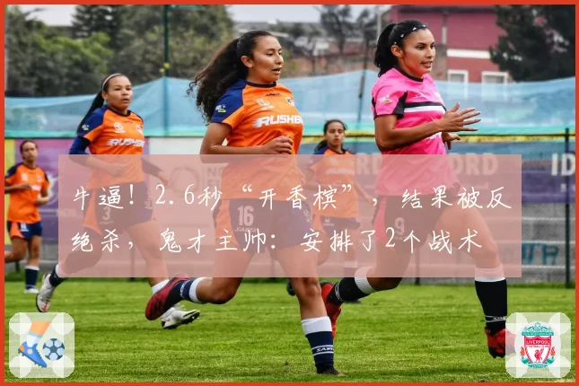 牛逼!2.6秒“开香槟”,结果被反绝杀,鬼才主帅:安排了2个战术