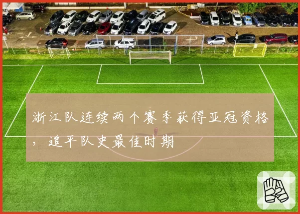 浙江队连续两个赛季获得亚冠资格，追平队史最佳时期