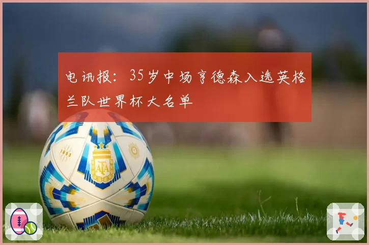 电讯报：35岁中场亨德森入选英格兰队世界杯大名单
