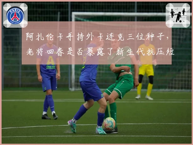 阿扎伦卡手持外卡连克三位种子，老将回春是否暴露了新生代抗压短板？