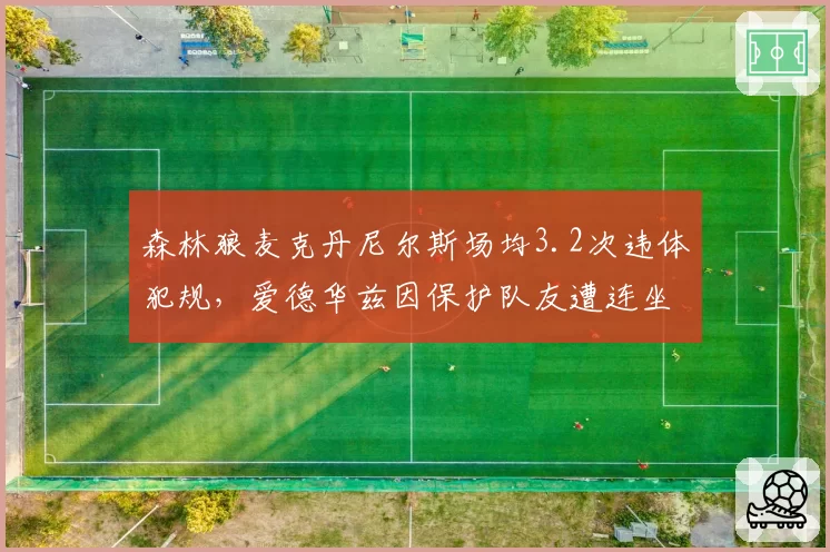 森林狼麦克丹尼尔斯场均3.2次违体犯规，爱德华兹因保护队友遭连坐处罚