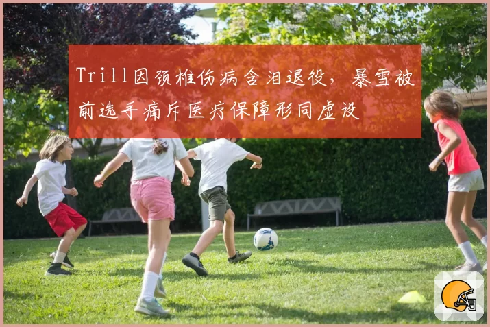 Trill因颈椎伤病含泪退役，暴雪被前选手痛斥医疗保障形同虚设