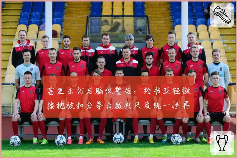 富里击打后脑仅警告，约书亚轻微搂抱被扣分拳击裁判尺度统一性再受拷问