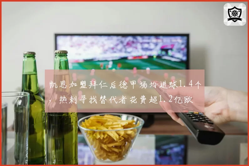 凯恩加盟拜仁后德甲场均进球1.4个，热刺寻找替代者花费超1.2亿欧