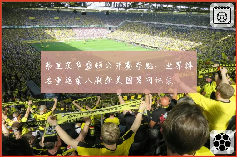弗里茨华盛顿公开赛夺魁，世界排名重返前八刷新美国男网纪录