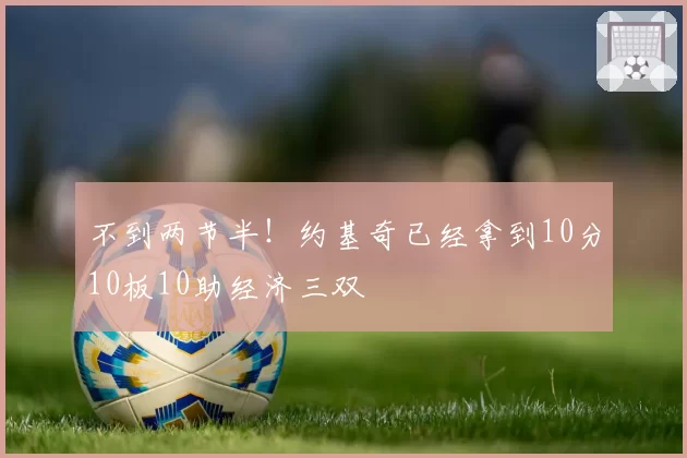 不到两节半！约基奇已经拿到10分10板10助经济三双