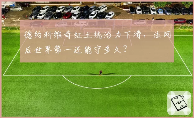 德约科维奇红土统治力下滑，法网后世界第一还能守多久？