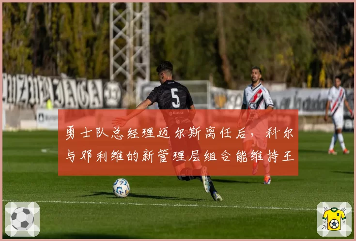 勇士队总经理迈尔斯离任后，科尔与邓利维的新管理层组合能维持王朝吗？