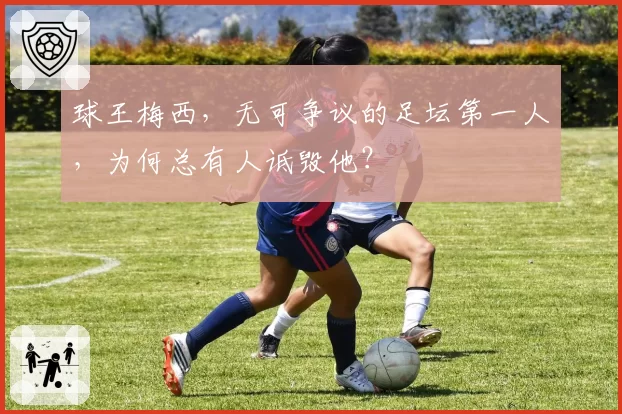 球王梅西，无可争议的足坛第一人，为何总有人诋毁他？