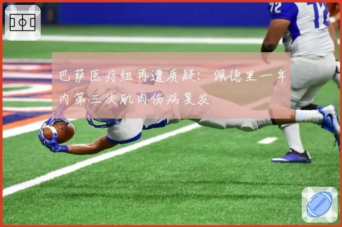 巴萨医疗组再遭质疑：佩德里一年内第三次肌肉伤病复发