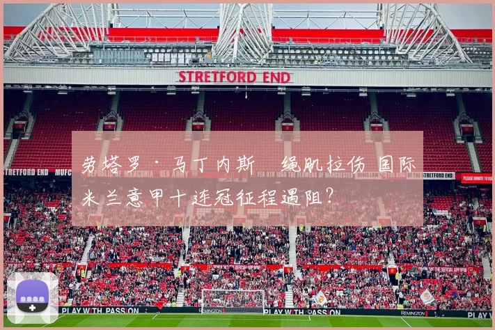 劳塔罗·马丁内斯腘绳肌拉伤 国际米兰意甲十连冠征程遇阻？